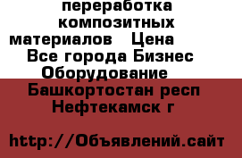 переработка композитных материалов › Цена ­ 100 - Все города Бизнес » Оборудование   . Башкортостан респ.,Нефтекамск г.